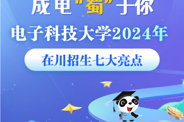 成电“蜀”于你！电子科技大学2024年在川招生七大亮点